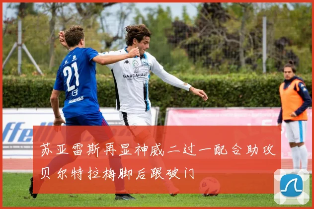 苏亚雷斯再显神威二过一配合助攻贝尔特拉梅脚后跟破门