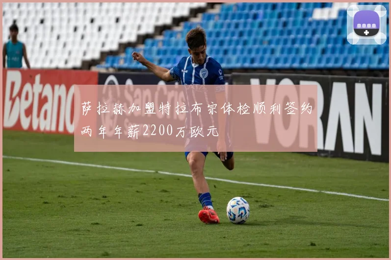 萨拉赫加盟特拉布宗体检顺利签约两年年薪2200万欧元